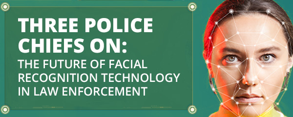 Three Police Chiefs on: The Future of Facial Recognition Technology in Law Enforcement